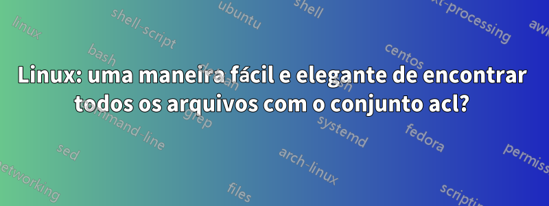 Linux: uma maneira fácil e elegante de encontrar todos os arquivos com o conjunto acl?