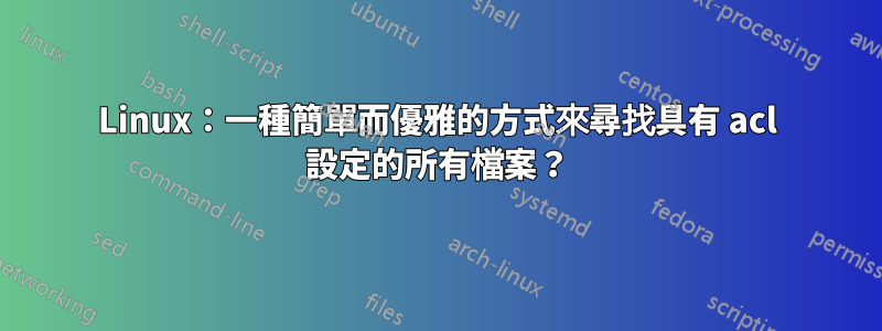 Linux：一種簡單而優雅的方式來尋找具有 acl 設定的所有檔案？