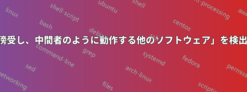 「接続を傍受し、中間者のように動作する他のソフトウェア」を検出する方法