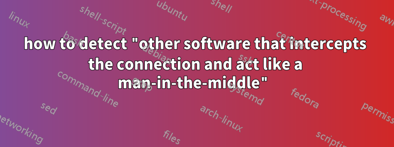 how to detect "other software that intercepts the connection and act like a man-in-the-middle"