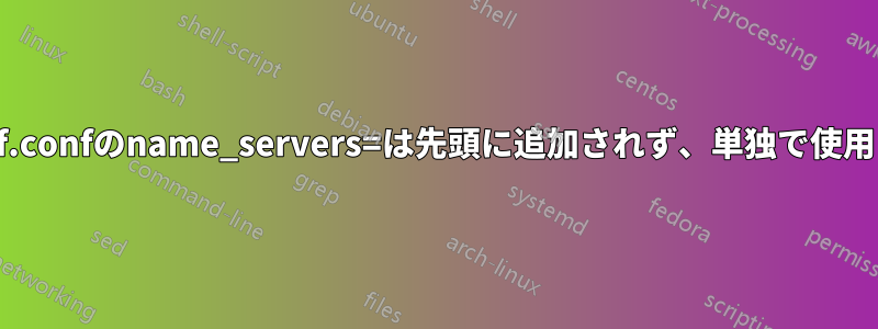 resolvconf.confのname_servers=は先頭に追加されず、単独で使用されます。