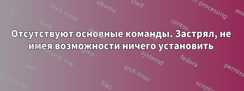 Отсутствуют основные команды. Застрял, не имея возможности ничего установить