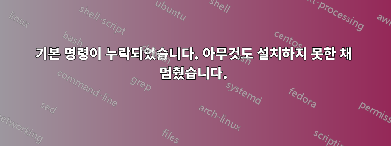 기본 명령이 누락되었습니다. 아무것도 설치하지 못한 채 멈췄습니다.