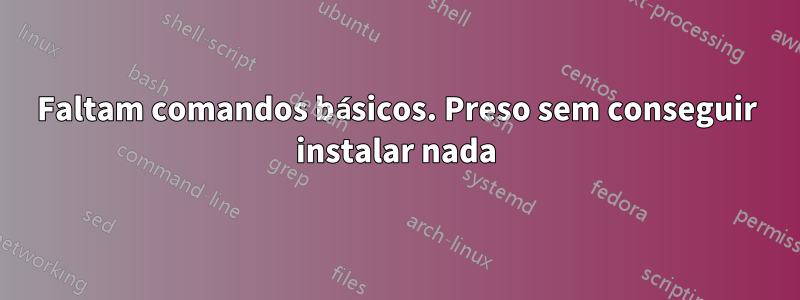 Faltam comandos básicos. Preso sem conseguir instalar nada