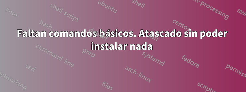 Faltan comandos básicos. Atascado sin poder instalar nada