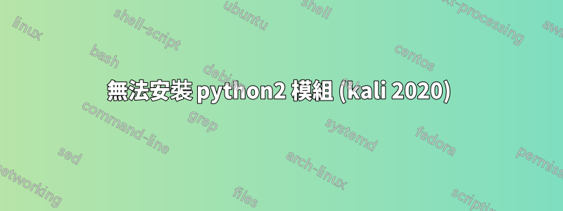 無法安裝 python2 模組 (kali 2020)