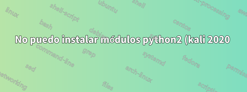 No puedo instalar módulos python2 (kali 2020)
