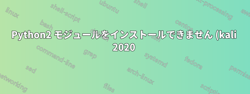 Python2 モジュールをインストールできません (kali 2020)