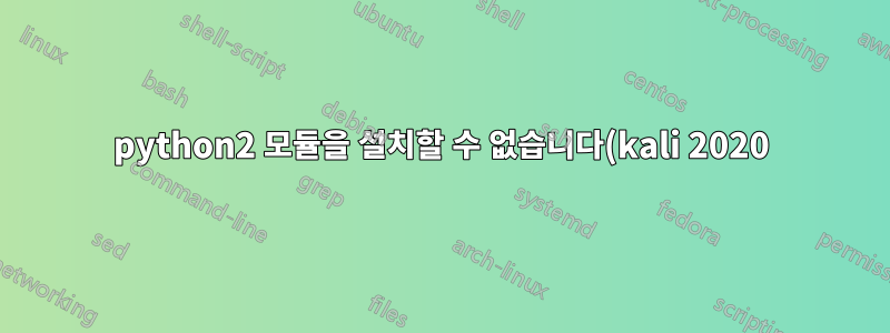 python2 모듈을 설치할 수 없습니다(kali 2020).