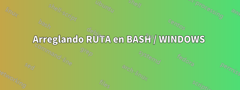 Arreglando RUTA en BASH / WINDOWS