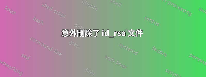 意外刪除了 id_rsa 文件