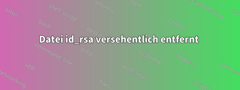 Datei id_rsa versehentlich entfernt