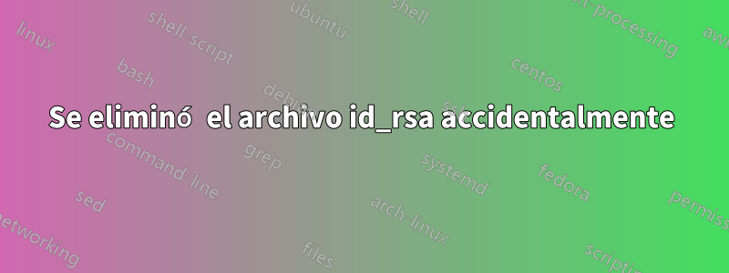 Se eliminó el archivo id_rsa accidentalmente