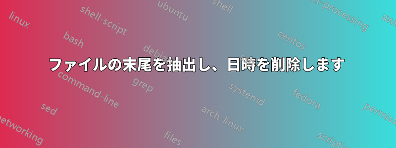 ファイルの末尾を抽出し、日時を削除します