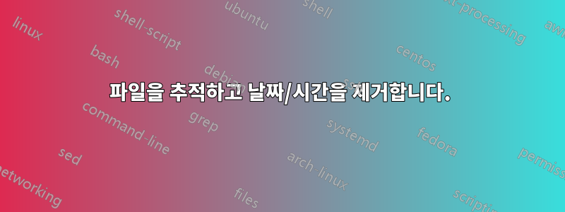 파일을 추적하고 날짜/시간을 제거합니다.