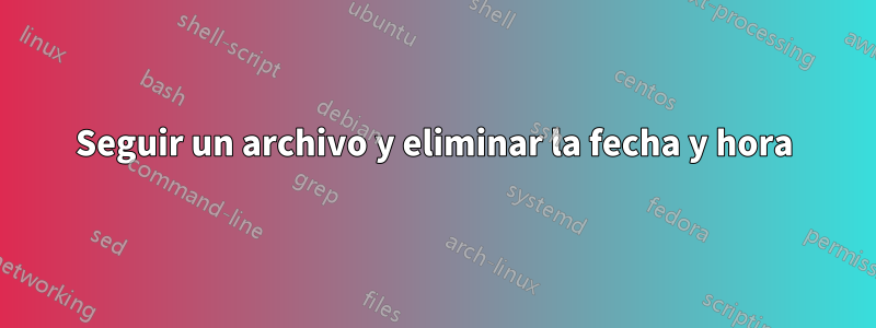 Seguir un archivo y eliminar la fecha y hora