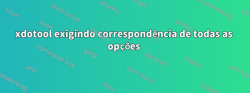 xdotool exigindo correspondência de todas as opções