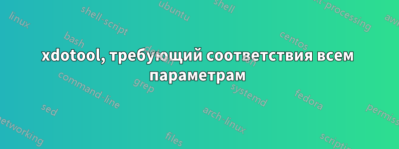 xdotool, требующий соответствия всем параметрам