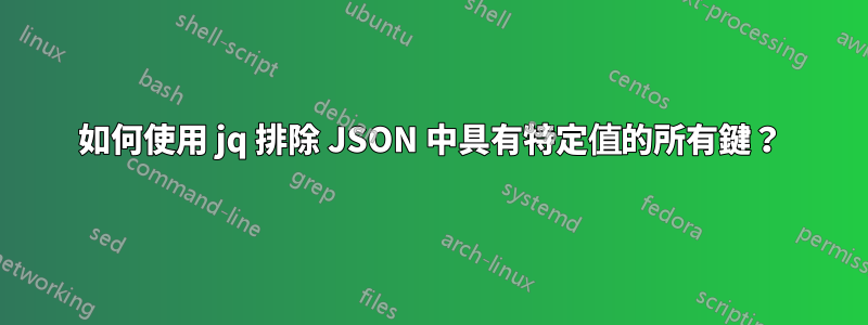 如何使用 jq 排除 JSON 中具有特定值的所有鍵？