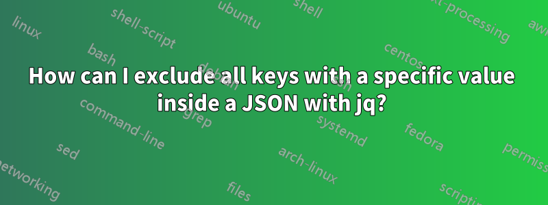 How can I exclude all keys with a specific value inside a JSON with jq?