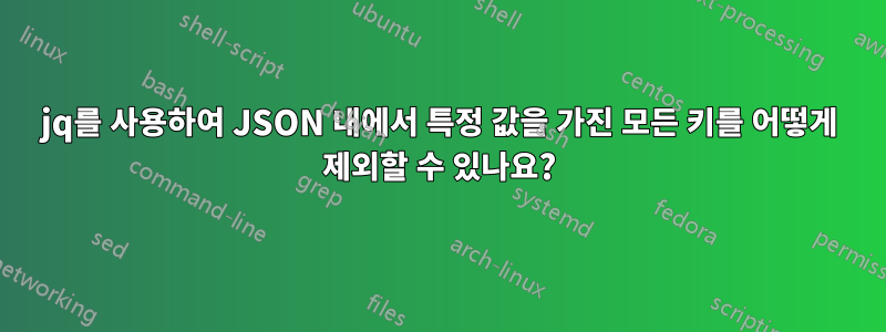 jq를 사용하여 JSON 내에서 특정 값을 가진 모든 키를 어떻게 제외할 수 있나요?