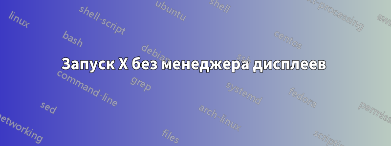 Запуск X без менеджера дисплеев