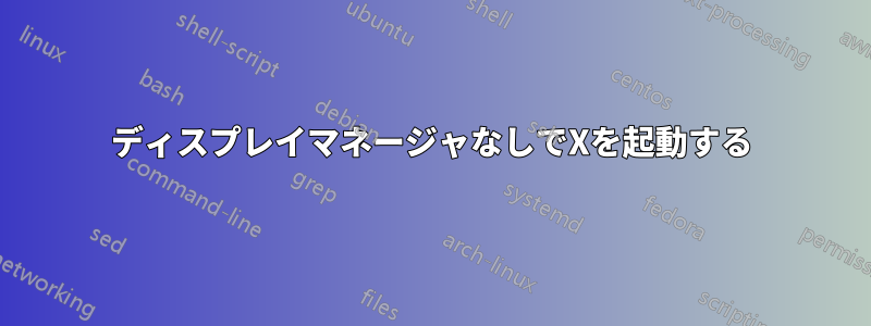 ディスプレイマネージャなしでXを起動する