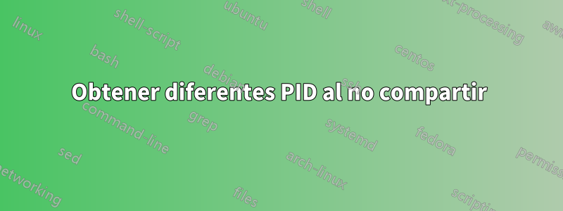 Obtener diferentes PID al no compartir