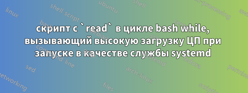 скрипт с `read` в цикле bash while, вызывающий высокую загрузку ЦП при запуске в качестве службы systemd