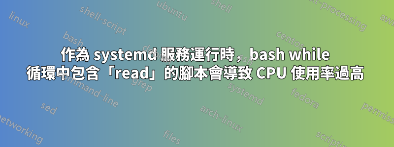 作為 systemd 服務運行時，bash while 循環中包含「read」的腳本會導致 CPU 使用率過高