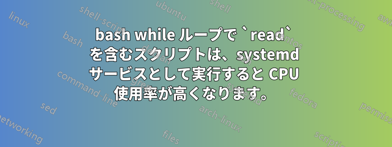 bash while ループで `read` を含むスクリプトは、systemd サービスとして実行すると CPU 使用率が高くなります。