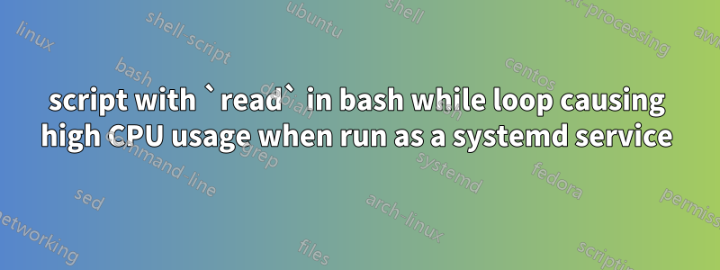 script with `read` in bash while loop causing high CPU usage when run as a systemd service