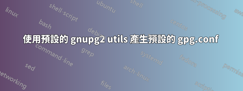 使用預設的 gnupg2 utils 產生預設的 gpg.conf