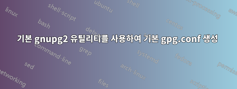 기본 gnupg2 유틸리티를 사용하여 기본 gpg.conf 생성