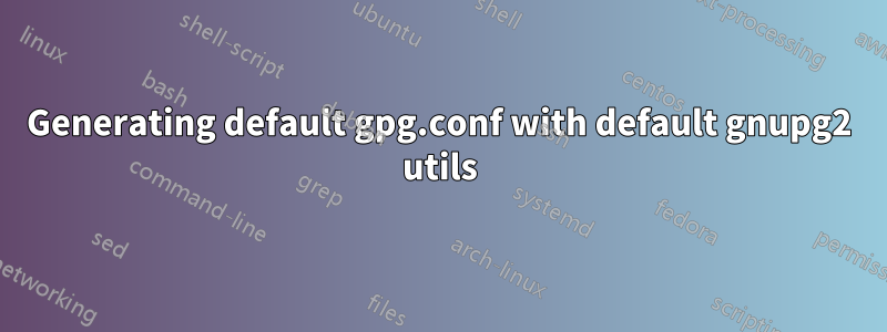 Generating default gpg.conf with default gnupg2 utils