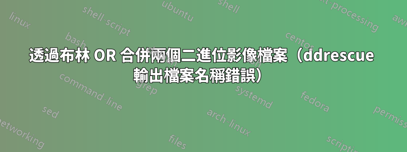 透過布林 OR 合併兩個二進位影像檔案（ddrescue 輸出檔案名稱錯誤）