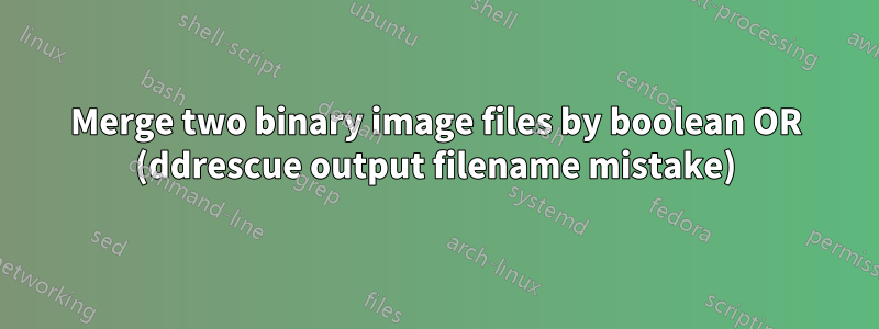 Merge two binary image files by boolean OR (ddrescue output filename mistake)