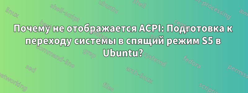 Почему не отображается ACPI: Подготовка к переходу системы в спящий режим S5 в Ubuntu?