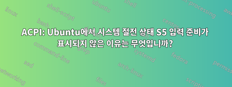 ACPI: Ubuntu에서 시스템 절전 상태 S5 입력 준비가 표시되지 않은 이유는 무엇입니까?