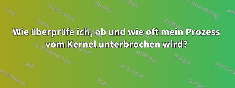 Wie überprüfe ich, ob und wie oft mein Prozess vom Kernel unterbrochen wird?