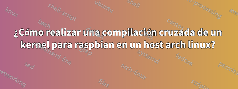 ¿Cómo realizar una compilación cruzada de un kernel para raspbian en un host arch linux?