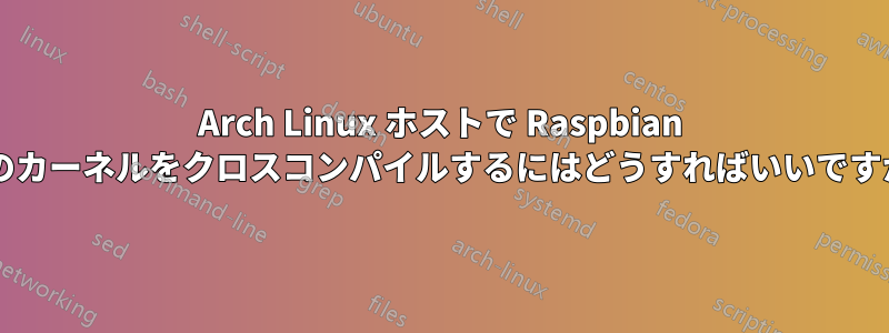 Arch Linux ホストで Raspbian 用のカーネルをクロスコンパイルするにはどうすればいいですか?