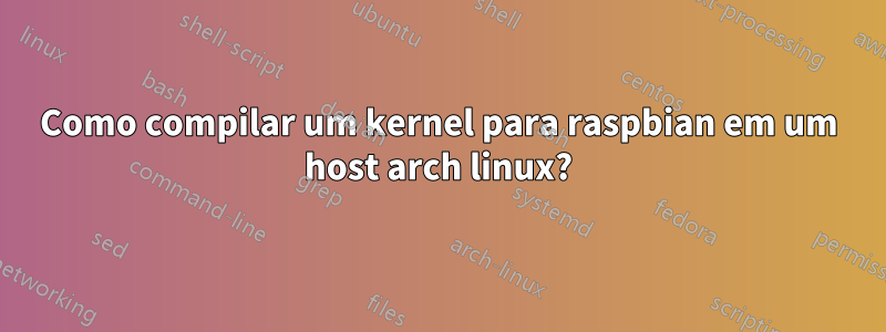 Como compilar um kernel para raspbian em um host arch linux?