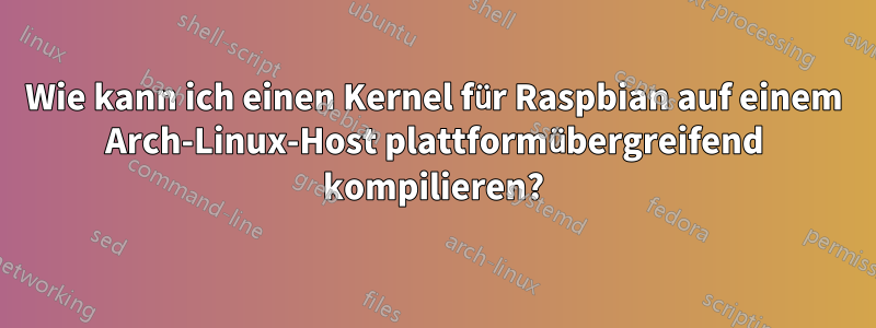 Wie kann ich einen Kernel für Raspbian auf einem Arch-Linux-Host plattformübergreifend kompilieren?