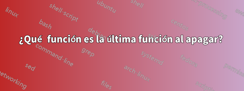 ¿Qué función es la última función al apagar?