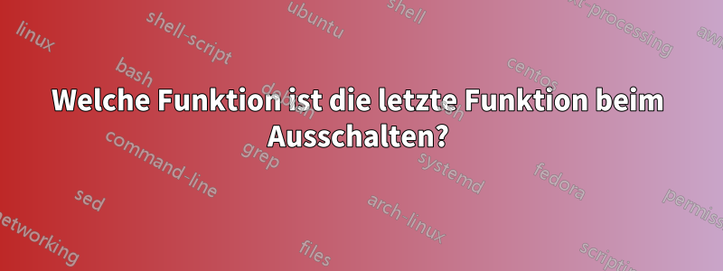 Welche Funktion ist die letzte Funktion beim Ausschalten?