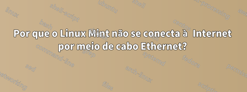 Por que o Linux Mint não se conecta à Internet por meio de cabo Ethernet?