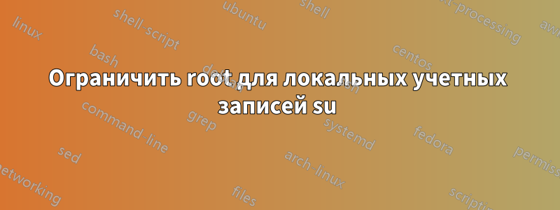 Ограничить root для локальных учетных записей su