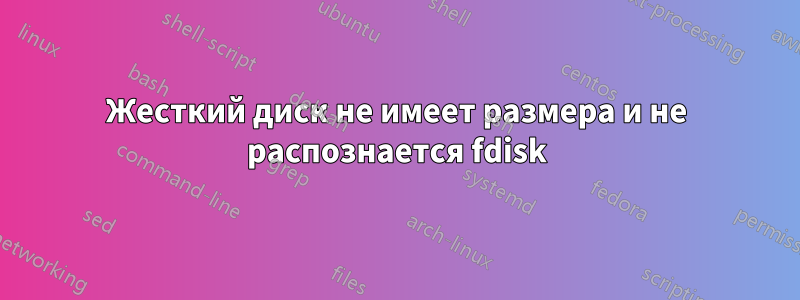 Жесткий диск не имеет размера и не распознается fdisk