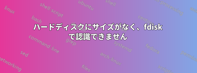 ハードディスクにサイズがなく、fdisk で認識できません